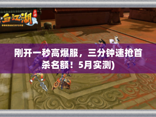 刚开一秒高爆服,三分钟速抢首杀名额!5月实测) 刚开一秒高爆服,三分钟速抢首杀名额!5月实测)