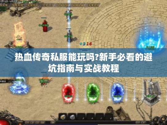 热血传奇私服能玩吗?新手必看的避坑指南与实战教程