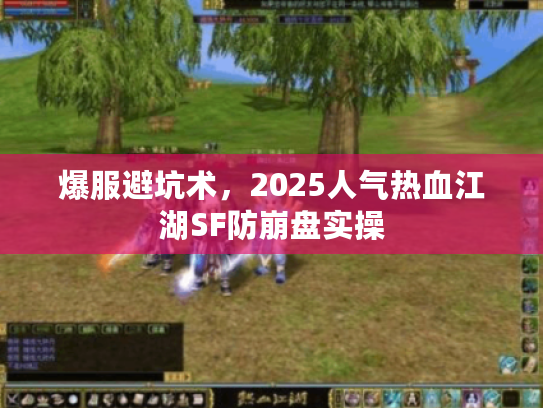 爆服避坑术，2025人气热血江湖SF防崩盘实操