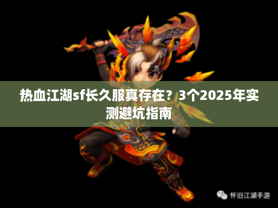 热血江湖sf长久服真存在？3个2025年实测避坑指南