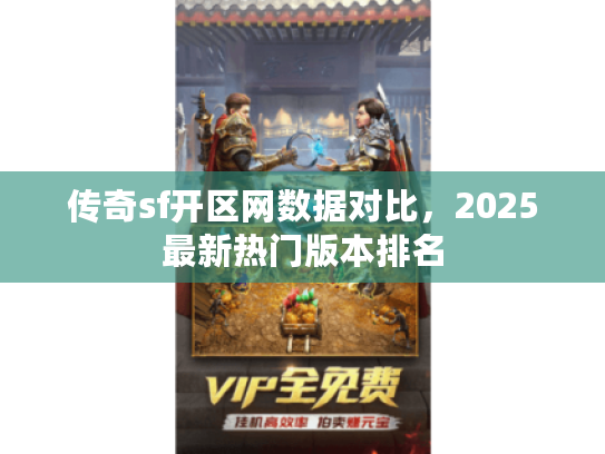 传奇sf开区网数据对比，2025最新热门版本排名