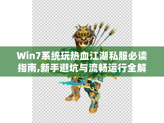 Win7系统玩热血江湖私服必读指南,新手避坑与流畅运行全解析