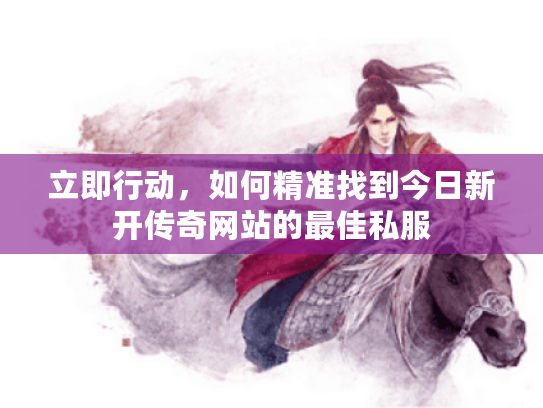 立即行动，如何精准找到今日新开传奇网站的最佳私服