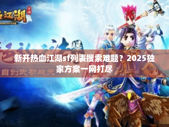 新开热血江湖sf列表搜索难题？2025独家方案一网打尽