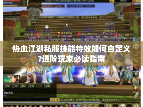 热血江湖私服技能特效如何自定义?进阶玩家必读指南