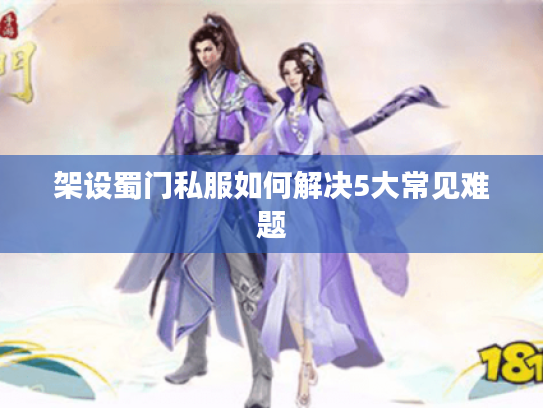 架设蜀门私服如何解决5大常见难题