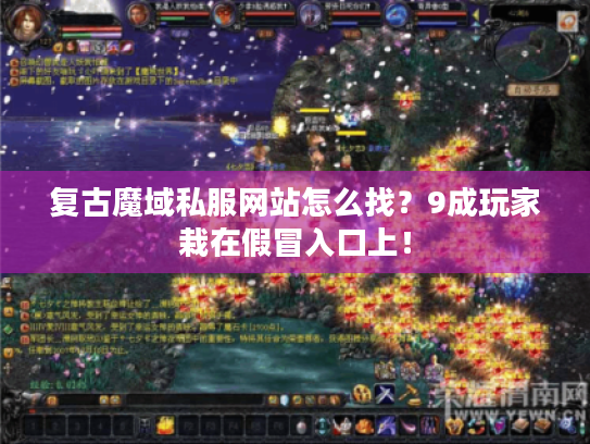 复古魔域私服网站怎么找？9成玩家栽在假冒入口上！