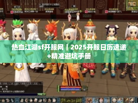 热血江湖sf开服网｜2025开服日历速递+精准避坑手册