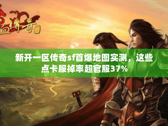 新开一区传奇sf首爆地图实测，这些点卡服掉率超官服37%