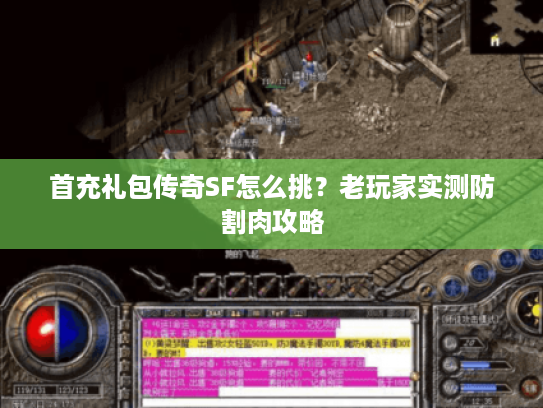 首充礼包传奇SF怎么挑？老玩家实测防割肉攻略