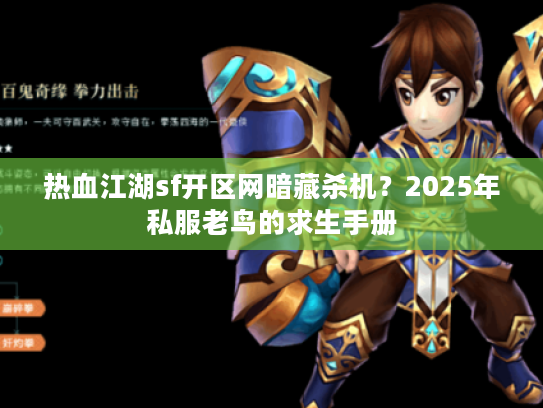 热血江湖sf开区网暗藏杀机？2025年私服老鸟的求生手册