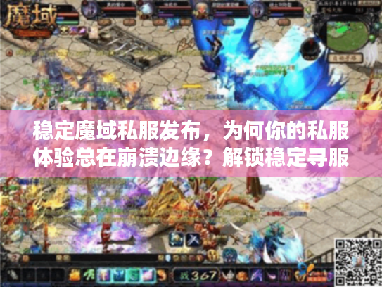 稳定魔域私服发布，为何你的私服体验总在崩溃边缘？解锁稳定寻服秘技