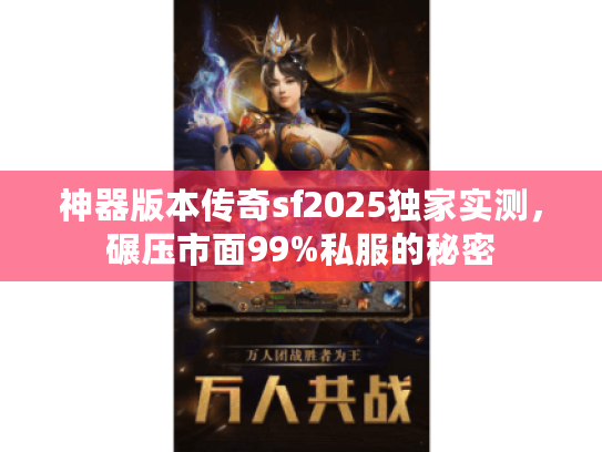 神器版本传奇sf2025独家实测，碾压市面99%私服的秘密