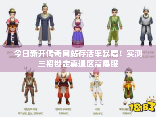 今日新开传奇网站存活率暴增!实测三招锁定真通区高爆服 今日新开传奇网站存活率暴增!实测三招锁定真通区高爆服