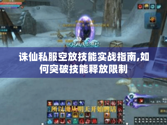 诛仙私服空放技能实战指南,如何突破技能释放限制