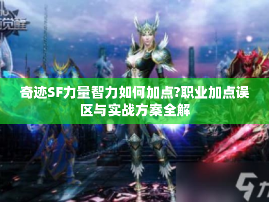 奇迹SF力量智力如何加点?职业加点误区与实战方案全解