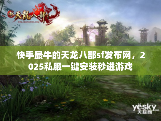 快手最牛的天龙八部sf发布网，2025私服一键安装秒进游戏
