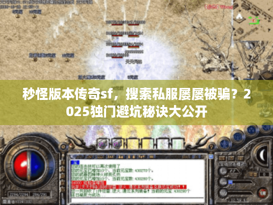 秒怪版本传奇sf，搜索私服屡屡被骗？2025独门避坑秘诀大公开