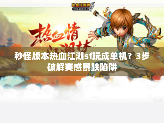 秒怪版本热血江湖sf玩成单机？3步破解爽感暴跌陷阱