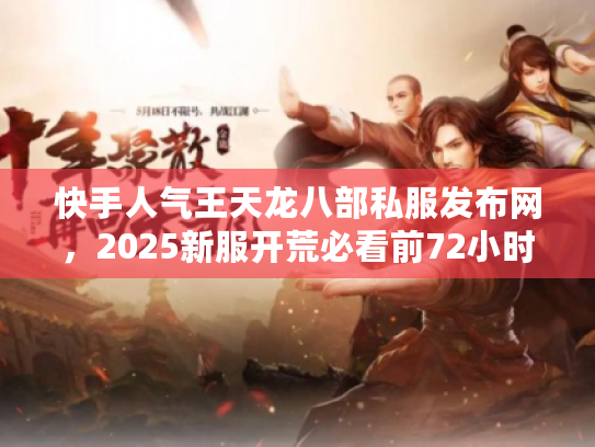 快手人气王天龙八部私服发布网，2025新服开荒必看前72小时攻略