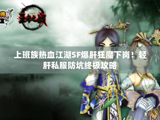 上班族热血江湖SF爆肝狂魔下岗！轻肝私服防坑终极攻略