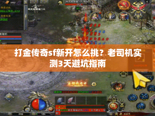 打金传奇sf新开怎么挑？老司机实测3天避坑指南