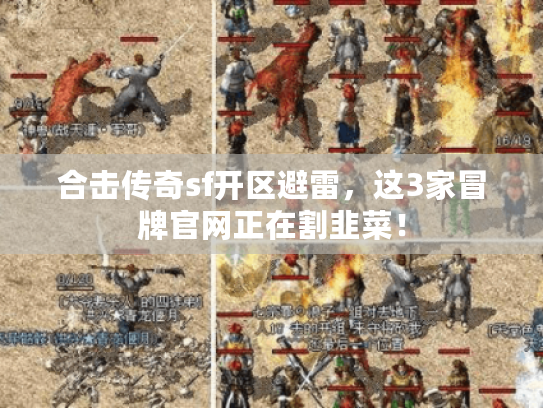 合击传奇sf开区避雷，这3家冒牌官网正在割韭菜！