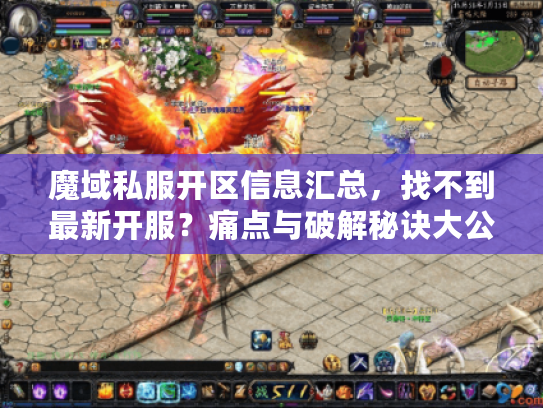 魔域私服开区信息汇总，找不到最新开服？痛点与破解秘诀大公开