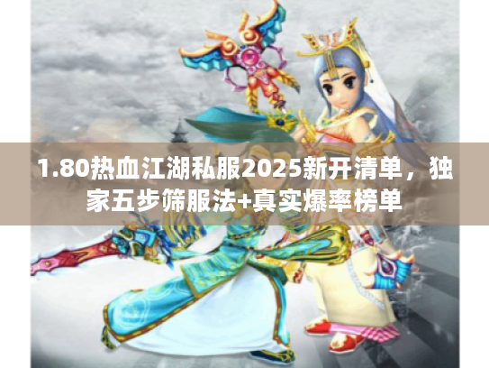 1.80热血江湖私服2025新开清单，独家五步筛服法+真实爆率榜单