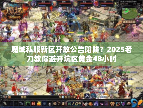 魔域私服新区开放公告陷阱？2025老刀教你避开坑区黄金48小时