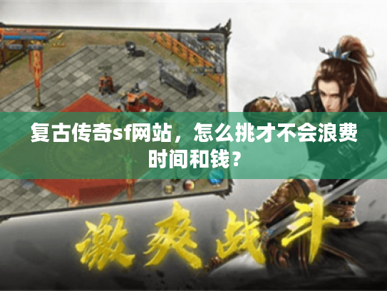 复古传奇sf网站,怎么挑才不会浪费时间和钱? 复古传奇sf网站,怎么挑才不会浪费时间和钱?