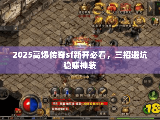 2025高爆传奇sf新开必看，三招避坑稳赚神装