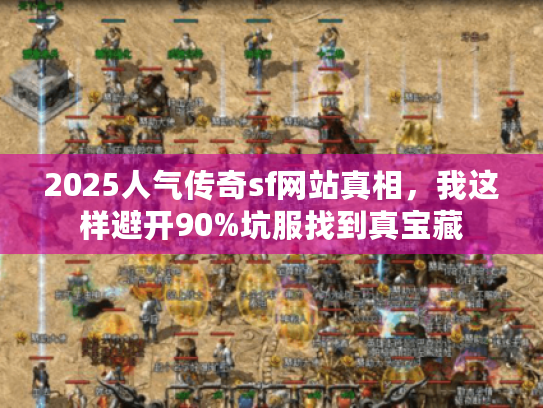 2025人气传奇sf网站真相，我这样避开90%坑服找到真宝藏