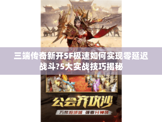 三端传奇新开SF极速如何实现零延迟战斗?5大实战技巧揭秘 三端传奇新开SF极速如何实现零延迟战斗?5大实战技巧揭秘