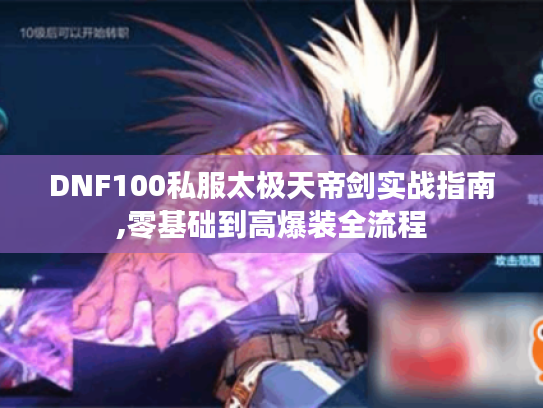 DNF100私服太极天帝剑实战指南,零基础到高爆装全流程