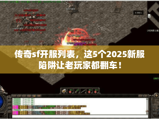 传奇sf开服列表，这5个2025新服陷阱让老玩家都翻车！