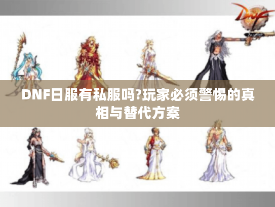 DNF日服有私服吗?玩家必须警惕的真相与替代方案