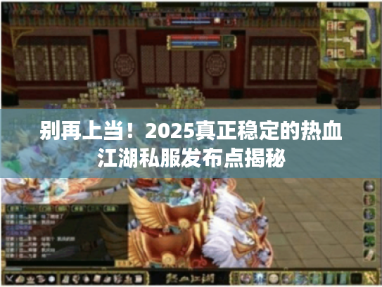 别再上当！2025真正稳定的热血江湖私服发布点揭秘
