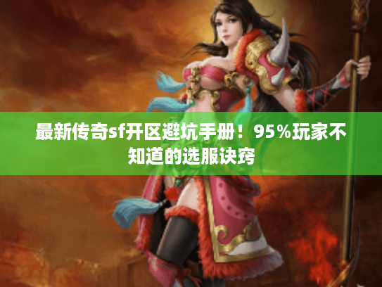 最新传奇sf开区避坑手册！95%玩家不知道的选服诀窍