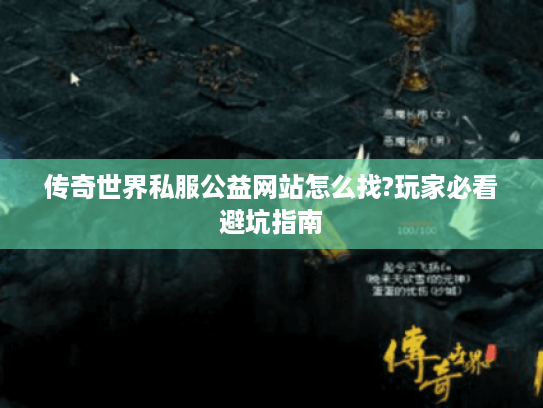 传奇世界私服公益网站怎么找?玩家必看避坑指南