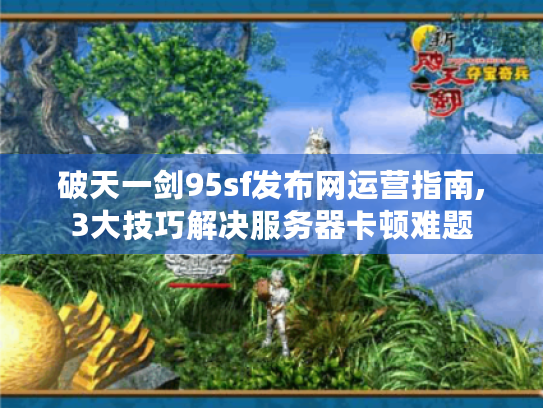 破天一剑95sf发布网运营指南,3大技巧解决服务器卡顿难题 破天一剑95sf发布网运营指南,3大技巧解决服务器卡顿难题