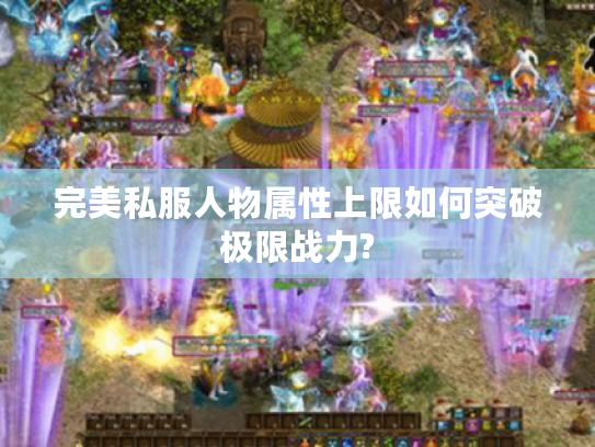 完美私服人物属性上限如何突破极限战力?