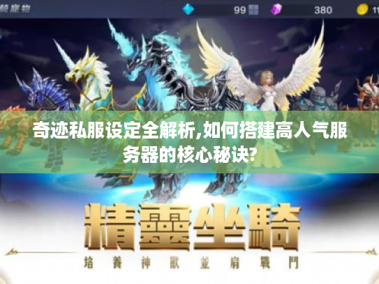 奇迹私服设定全解析,如何搭建高人气服务器的核心秘诀?