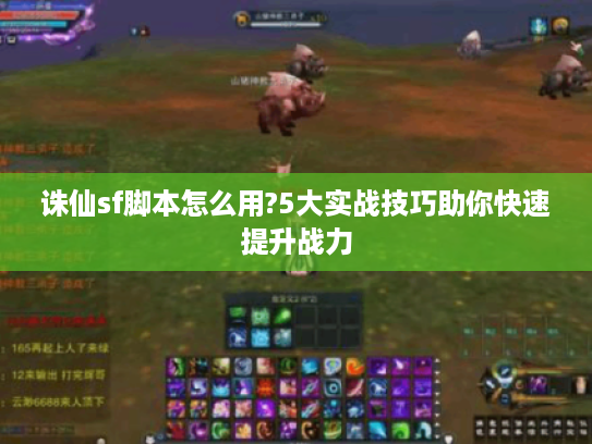 诛仙sf脚本怎么用?5大实战技巧助你快速提升战力