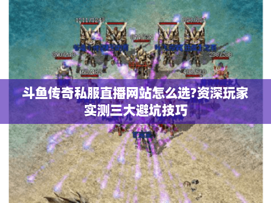 斗鱼传奇私服直播网站怎么选?资深玩家实测三大避坑技巧