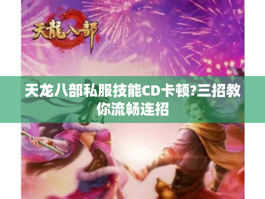 天龙八部私服技能CD卡顿?三招教你流畅连招