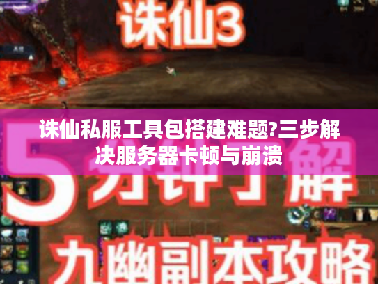 诛仙私服工具包搭建难题?三步解决服务器卡顿与崩溃