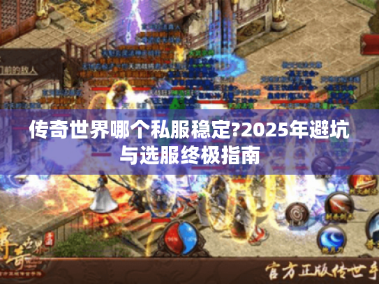 传奇世界哪个私服稳定?2025年避坑与选服终极指南