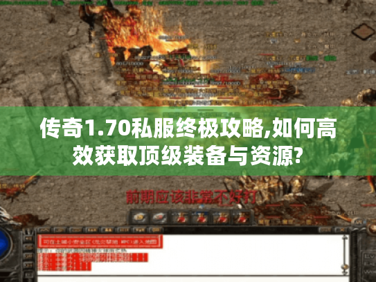 传奇1.70私服终极攻略,如何高效获取顶级装备与资源?