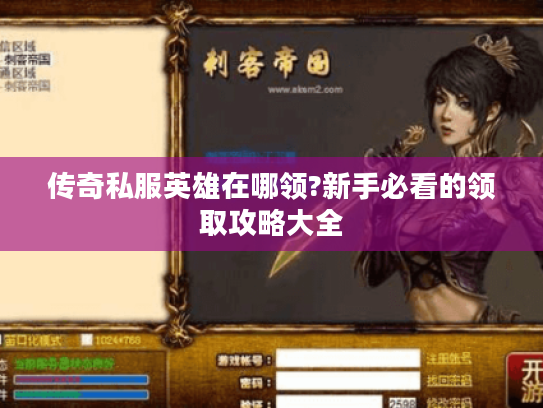 传奇私服英雄在哪领?新手必看的领取攻略大全